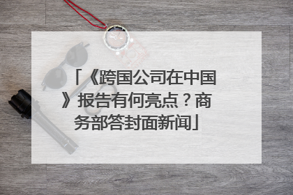 《跨国公司在中国》报告有何亮点？商务部答封面新闻
