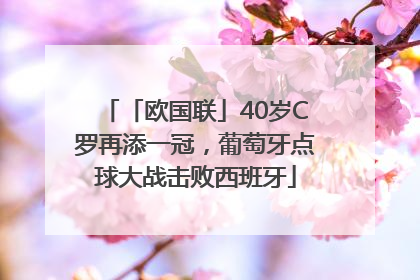 「欧国联」40岁C罗再添一冠，葡萄牙点球大战击败西班牙