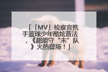 「MV」检察官携手篮球少年酷炫普法，《超能守“未”队》火热登场！