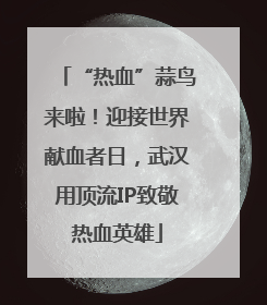 “热血”蒜鸟来啦！迎接世界献血者日，武汉用顶流IP致敬热血英雄