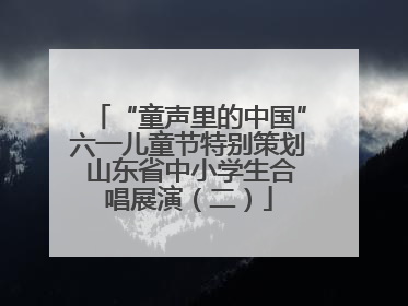 “童声里的中国”六一儿童节特别策划 山东省中小学生合唱展演（二）