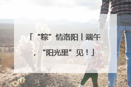 “粽”情洛阳丨端午，“阳光里”见！