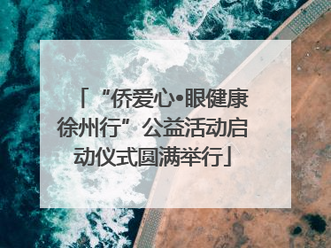 “侨爱心•眼健康徐州行”公益活动启动仪式圆满举行