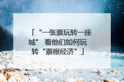 “一张票玩转一座城” 看他们如何玩转“票根经济”