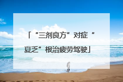 “三剂良方”对症“夏乏”根治疲劳驾驶
