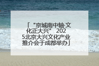 “京城南中轴·文化正大兴” 2025北京大兴文化产业推介会于成都举办