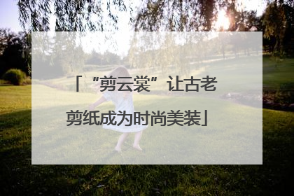 “剪云裳”让古老剪纸成为时尚美装