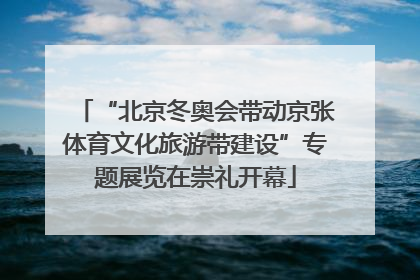 “北京冬奥会带动京张体育文化旅游带建设”专题展览在崇礼开幕