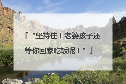 “坚持住！老婆孩子还等你回家吃饭呢！”