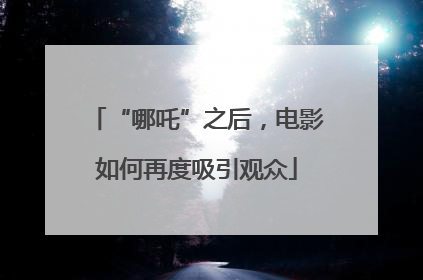 “哪吒”之后，电影如何再度吸引观众