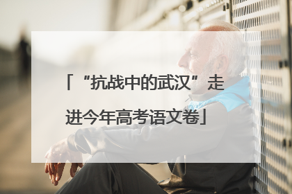 “抗战中的武汉”走进今年高考语文卷