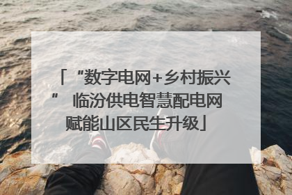 “数字电网+乡村振兴” 临汾供电智慧配电网赋能山区民生升级