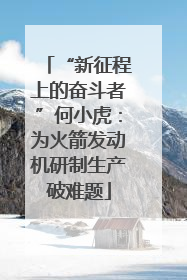 “新征程上的奋斗者”何小虎：为火箭发动机研制生产破难题