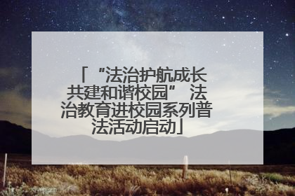 “法治护航成长 共建和谐校园” 法治教育进校园系列普法活动启动