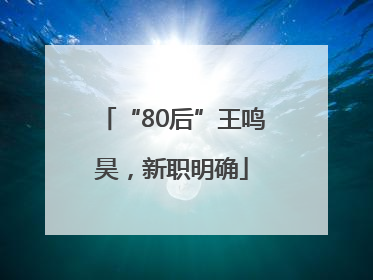 “80后”王鸣昊，新职明确