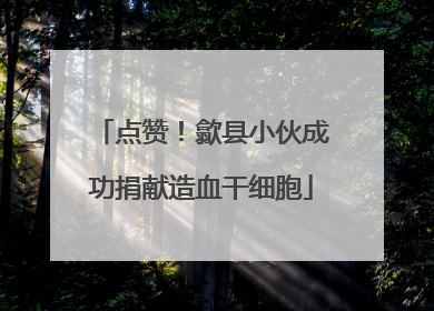 点赞！歙县小伙成功捐献造血干细胞