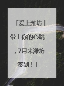 爱上潍坊丨带上你的心跳，7月来潍坊签到！