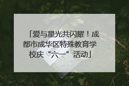 爱与星光共闪耀！成都市成华区特殊教育学校庆“六一”活动