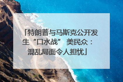特朗普与马斯克公开发生“口水战” 美民众：混乱局面令人担忧