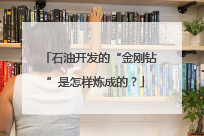 石油开发的“金刚钻”是怎样炼成的？