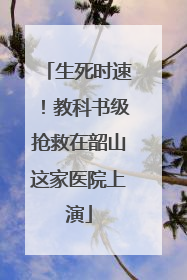 生死时速！教科书级抢救在韶山这家医院上演