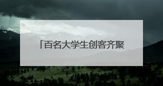 百名大学生创客齐聚望城开启创新之旅