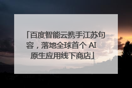 百度智能云携手江苏句容，落地全球首个 AI 原生应用线下商店