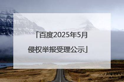 百度2025年5月侵权举报受理公示