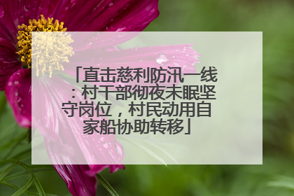 直击慈利防汛一线：村干部彻夜未眠坚守岗位，村民动用自家船协助转移