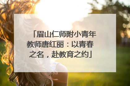 眉山仁师附小青年教师唐红丽：以青春之名，赴教育之约