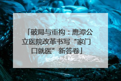 破局与重构：鹰潭公立医院改革书写“家门口就医”新答卷