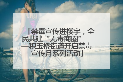 禁毒宣传进楼宇，全民共建“无毒商圈”——积玉桥街道开启禁毒宣传月系列活动