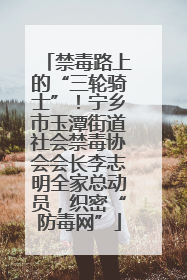 禁毒路上的“三轮骑士”！宁乡市玉潭街道社会禁毒协会会长李志明全家总动员，织密“防毒网”