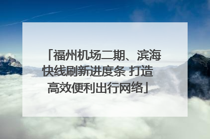 福州机场二期、滨海快线刷新进度条 打造高效便利出行网络