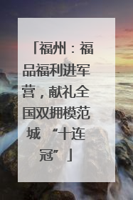 福州：福品福利进军营，献礼全国双拥模范城 “十连冠”