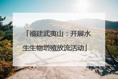 福建武夷山：开展水生生物增殖放流活动