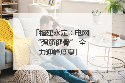 福建永定：电网“强筋健骨” 全力迎峰度夏