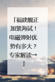 福建舰正加紧海试！电磁弹射优势有多大？专家解读→