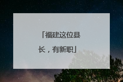 福建这位县长，有新职