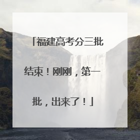 福建高考分三批结束！刚刚，第一批，出来了！