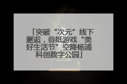 突破“次元”线下邂逅，叠纸游戏“美好生活节”空降杨浦科创数字公园