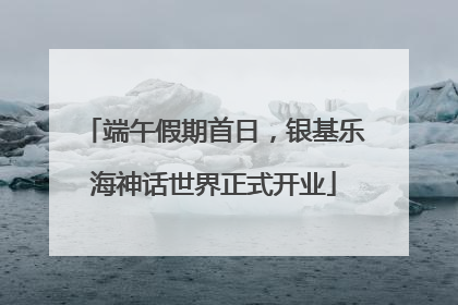 端午假期首日，银基乐海神话世界正式开业