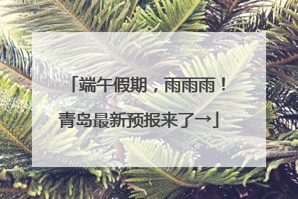 端午假期，雨雨雨！青岛最新预报来了→