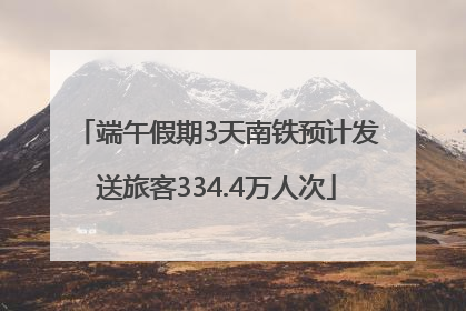 端午假期3天南铁预计发送旅客334.4万人次