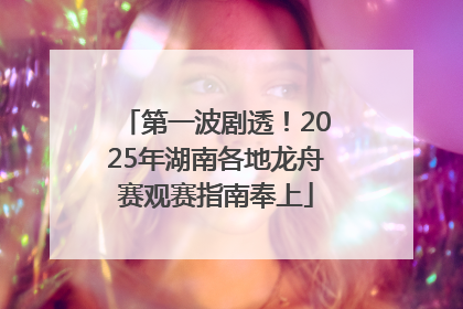 第一波剧透！2025年湖南各地龙舟赛观赛指南奉上