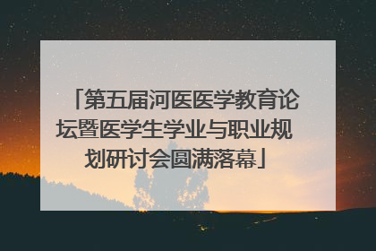 第五届河医医学教育论坛暨医学生学业与职业规划研讨会圆满落幕