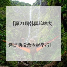 第21届韩国总统大选提前投票今起举行