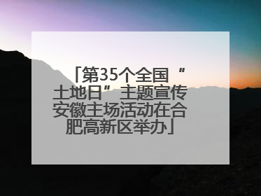 第35个全国“土地日”主题宣传安徽主场活动在合肥高新区举办