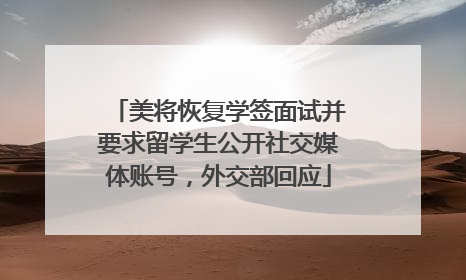 美将恢复学签面试并要求留学生公开社交媒体账号，外交部回应