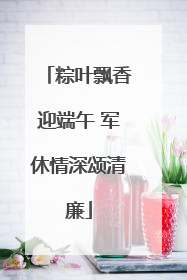 粽叶飘香迎端午 军休情深颂清廉